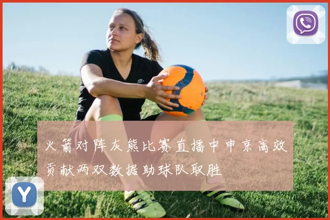 火箭对阵灰熊比赛直播中申京高效贡献两双数据助球队取胜