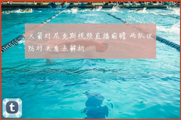 火箭对尼克斯视频直播前瞻 两队攻防对决看点解析