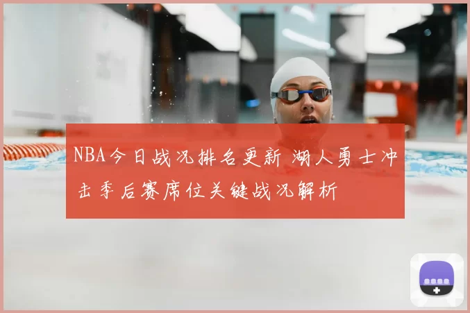 NBA今日战况排名更新 湖人勇士冲击季后赛席位关键战况解析