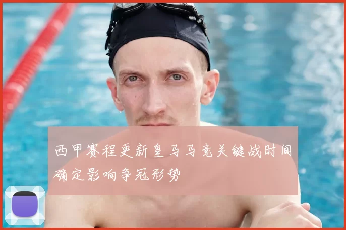 西甲赛程更新皇马马竞关键战时间确定影响争冠形势