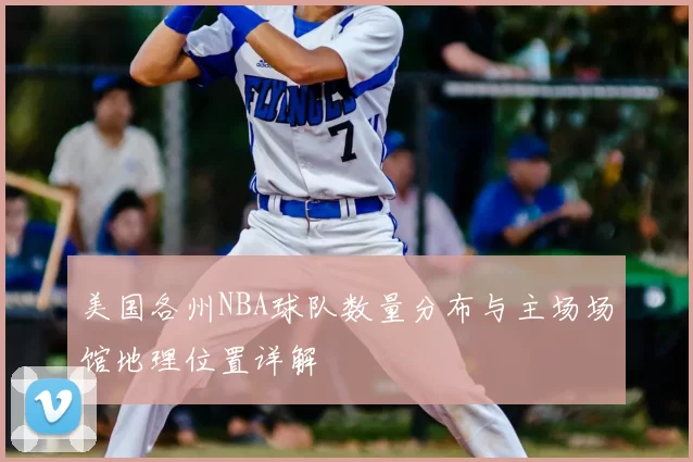 美国各州NBA球队数量分布与主场场馆地理位置详解