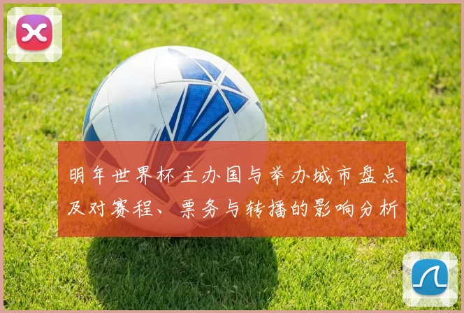 明年世界杯主办国与举办城市盘点及对赛程、票务与转播的影响分析