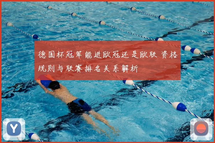德国杯冠军能进欧冠还是欧联 资格规则与联赛排名关系解析