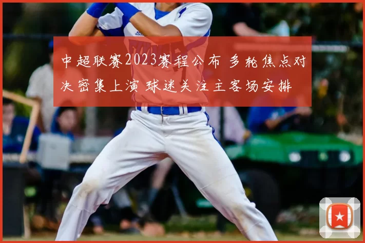 中超联赛2023赛程公布 多轮焦点对决密集上演 球迷关注主客场安排