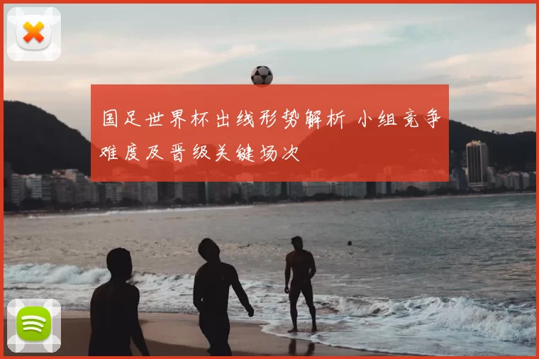 国足世界杯出线形势解析 小组竞争难度及晋级关键场次