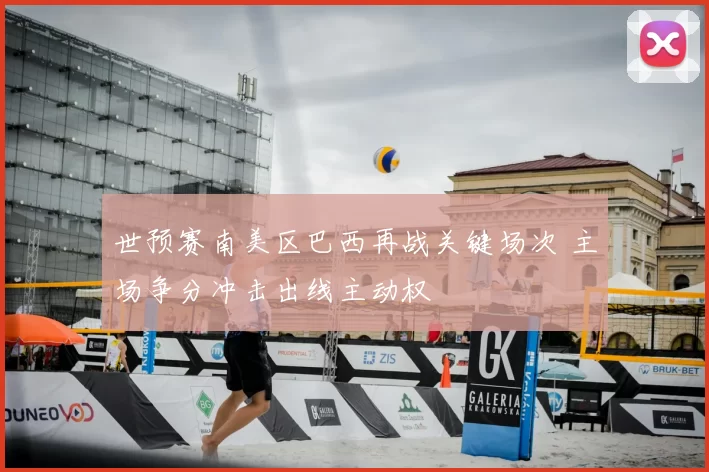 世预赛南美区巴西再战关键场次 主场争分冲击出线主动权
