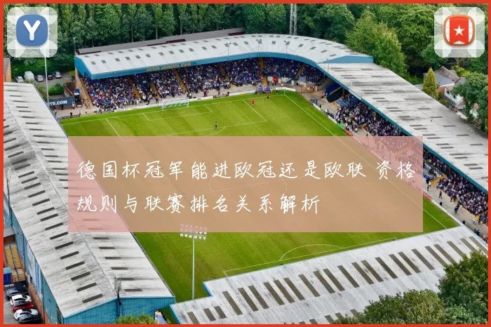 德国杯冠军能进欧冠还是欧联 资格规则与联赛排名关系解析