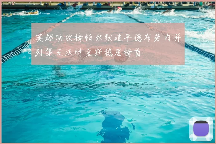 英超助攻榜帕尔默追平德布劳内并列第五沃特金斯稳居榜首