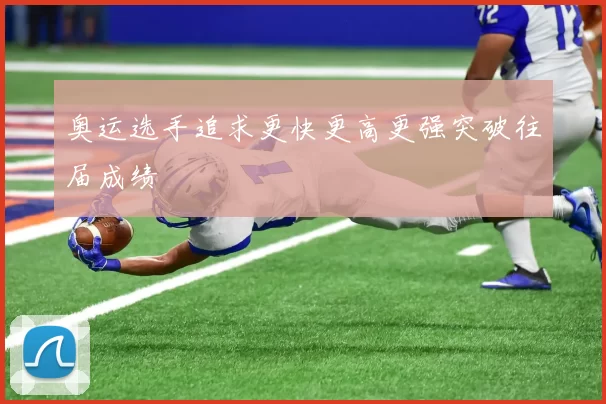 奥运选手追求更快更高更强突破往届成绩