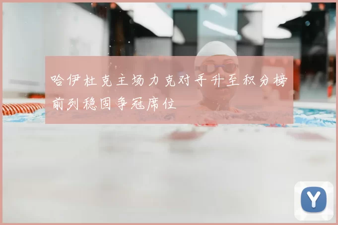 哈伊杜克主场力克对手升至积分榜前列稳固争冠席位