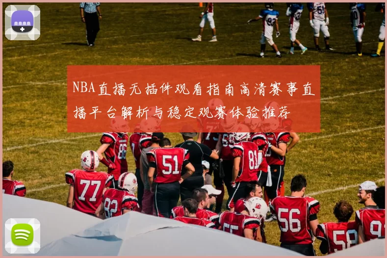 NBA直播无插件观看指南高清赛事直播平台解析与稳定观赛体验推荐