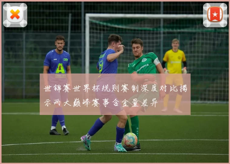 世锦赛世界杯规则赛制深度对比揭示两大巅峰赛事含金量差异