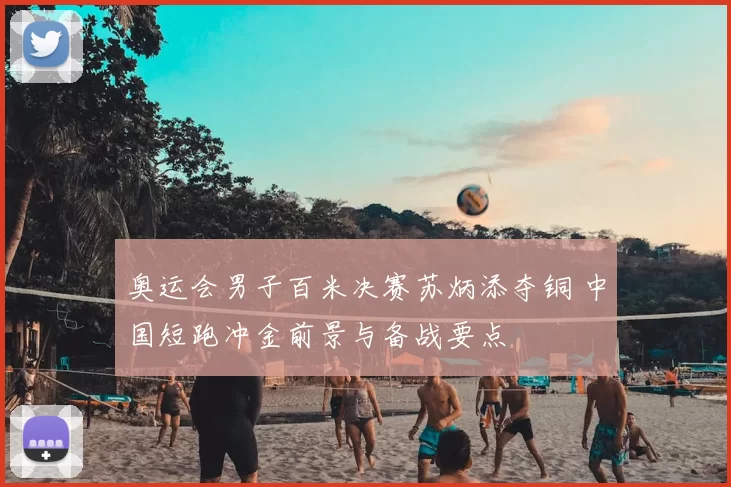 奥运会男子百米决赛苏炳添夺铜 中国短跑冲金前景与备战要点