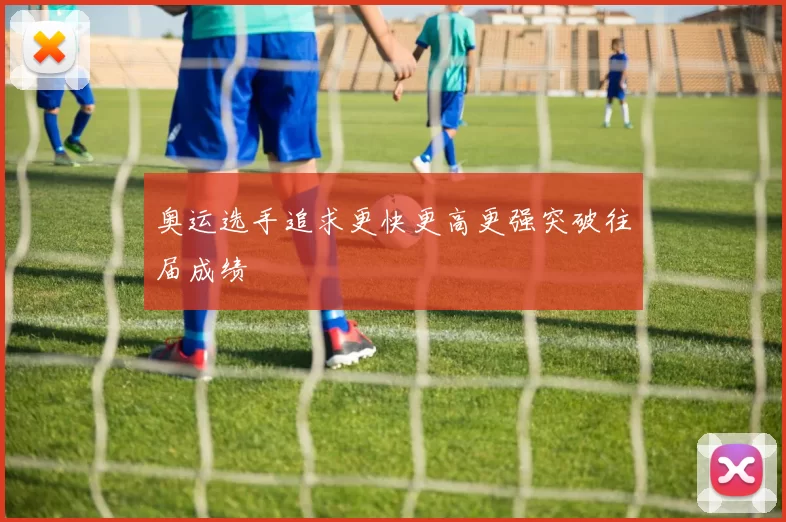 奥运选手追求更快更高更强突破往届成绩