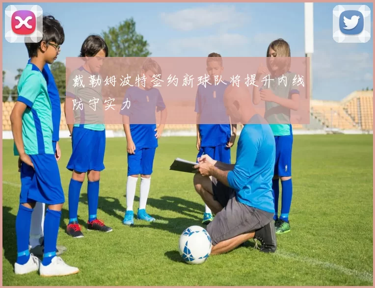 戴勒姆波特签约新球队将提升内线防守实力