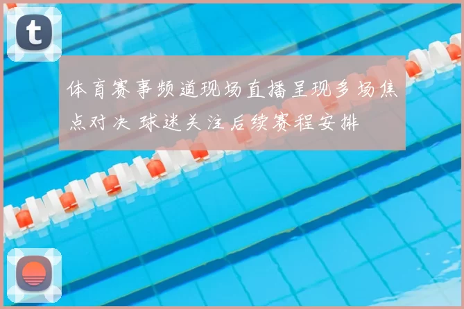 体育赛事频道现场直播呈现多场焦点对决 球迷关注后续赛程安排