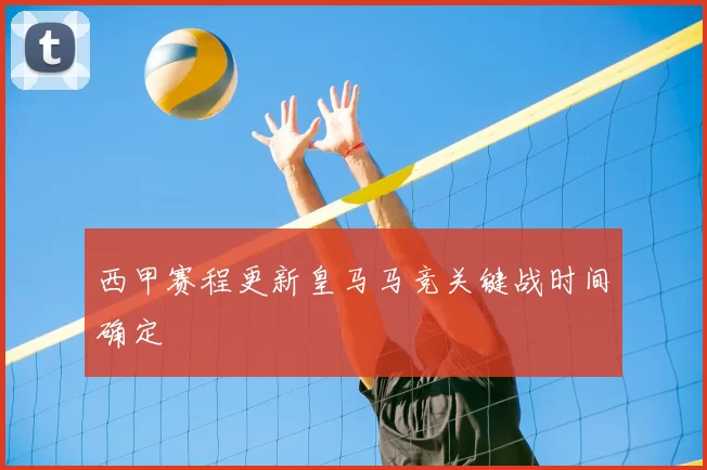 西甲赛程更新皇马马竞关键战时间确定