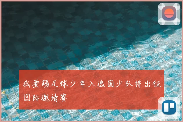我要踢足球少年入选国少队将出征国际邀请赛