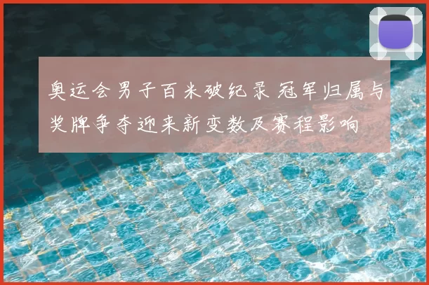 奥运会男子百米破纪录 冠军归属与奖牌争夺迎来新变数及赛程影响