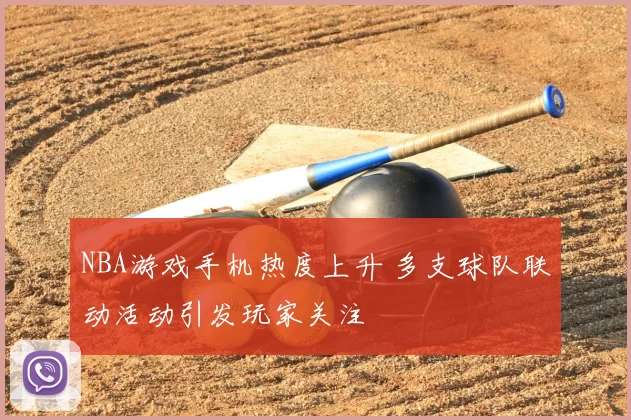 NBA游戏手机热度上升 多支球队联动活动引发玩家关注