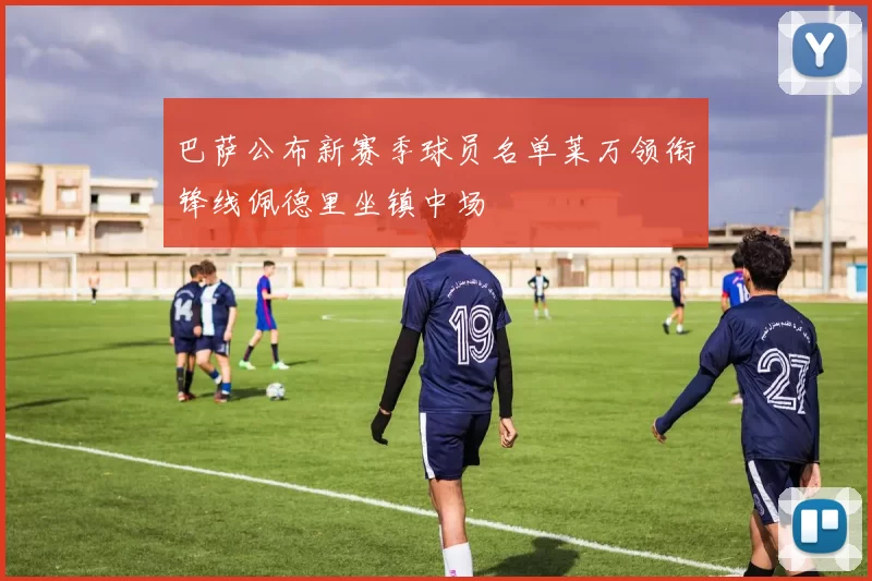 巴萨公布新赛季球员名单莱万领衔锋线佩德里坐镇中场