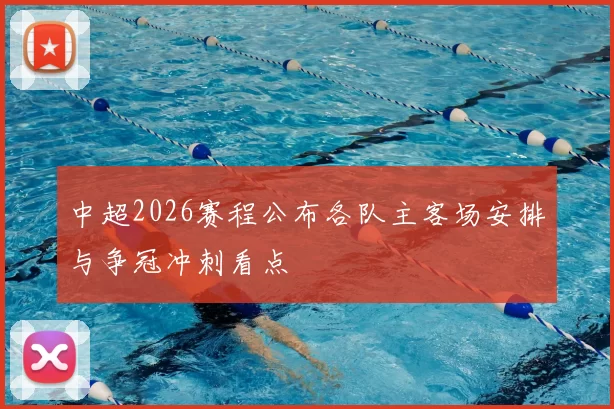 中超2026赛程公布各队主客场安排与争冠冲刺看点