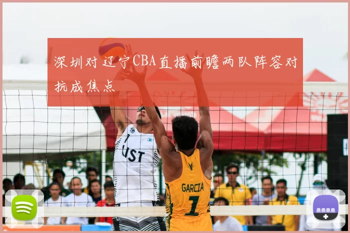 深圳对辽宁CBA直播前瞻两队阵容对抗成焦点