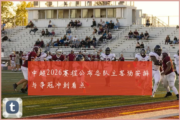 中超2026赛程公布各队主客场安排与争冠冲刺看点