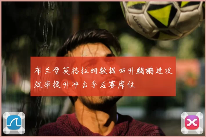 布兰登英格拉姆数据回升鹈鹕进攻效率提升冲击季后赛席位