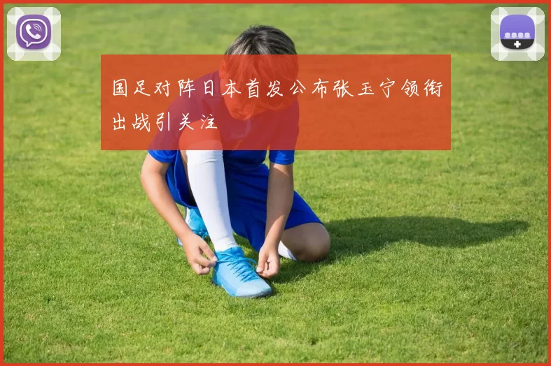 国足对阵日本首发公布张玉宁领衔出战引关注