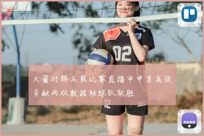 火箭对阵灰熊比赛直播中申京高效贡献两双数据助球队取胜