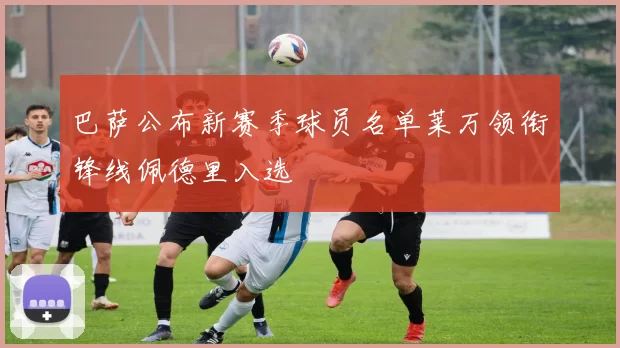 巴萨公布新赛季球员名单莱万领衔锋线佩德里入选