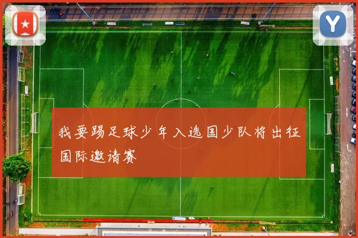 我要踢足球少年入选国少队将出征国际邀请赛