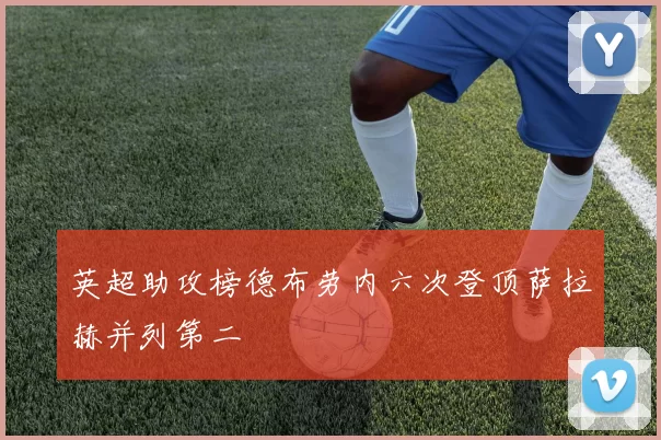 英超助攻榜德布劳内六次登顶萨拉赫并列第二