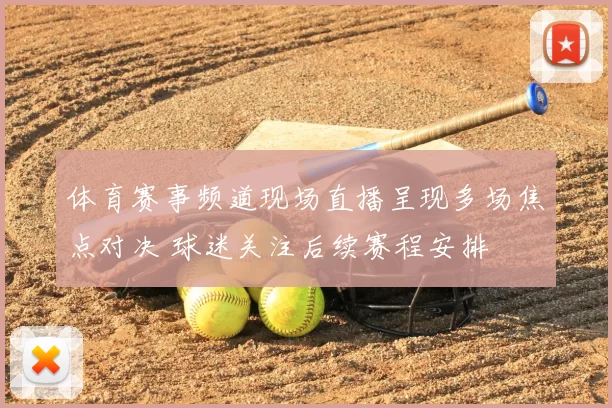 体育赛事频道现场直播呈现多场焦点对决 球迷关注后续赛程安排