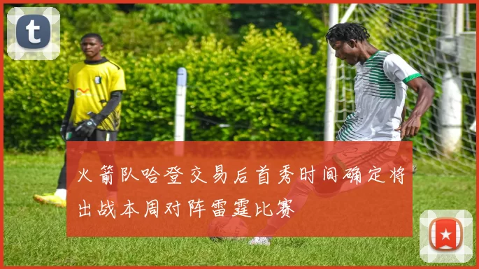 火箭队哈登交易后首秀时间确定将出战本周对阵雷霆比赛