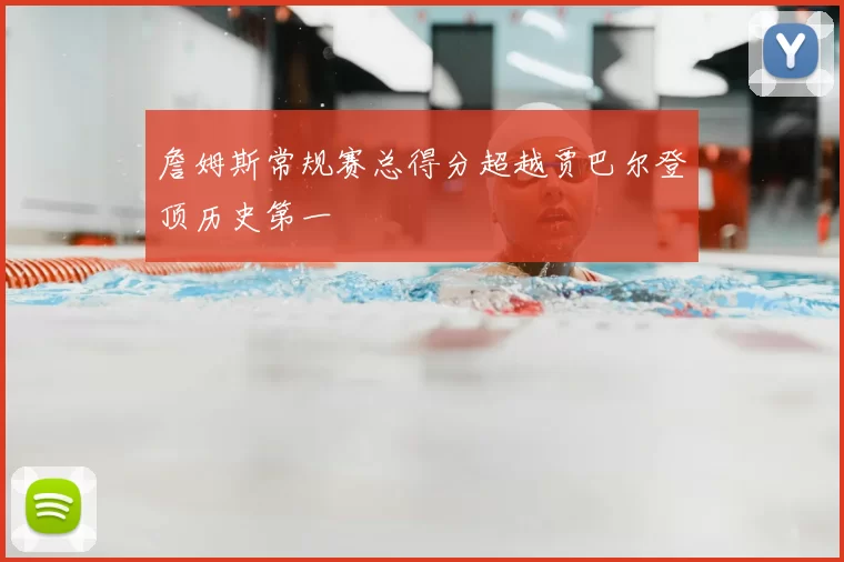詹姆斯常规赛总得分超越贾巴尔登顶历史第一