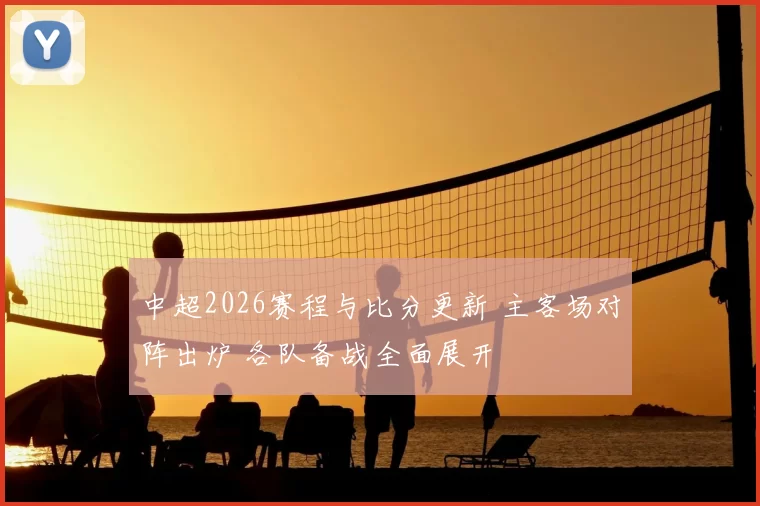中超2026赛程与比分更新 主客场对阵出炉 各队备战全面展开