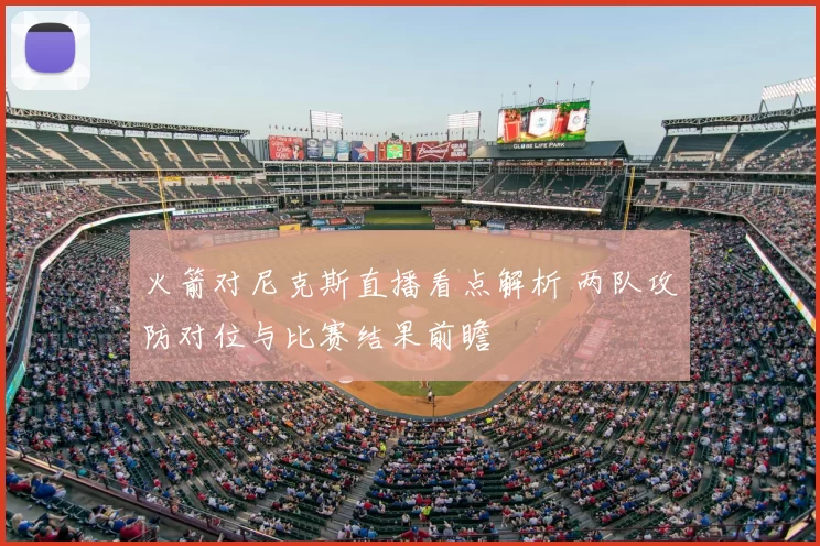 火箭对尼克斯直播看点解析 两队攻防对位与比赛结果前瞻