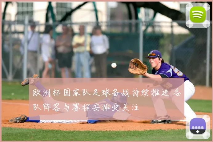 欧洲杯国家队足球备战持续推进 各队阵容与赛程安排受关注
