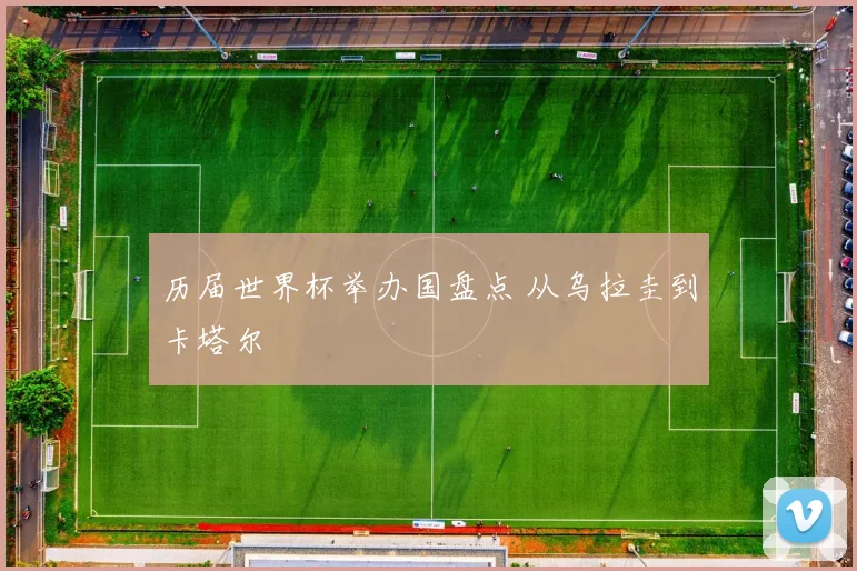 历届世界杯举办国盘点 从乌拉圭到卡塔尔