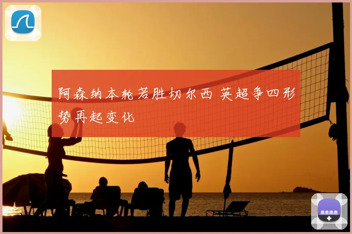阿森纳本轮若胜切尔西 英超争四形势再起变化