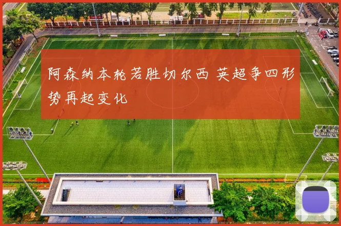 阿森纳本轮若胜切尔西 英超争四形势再起变化